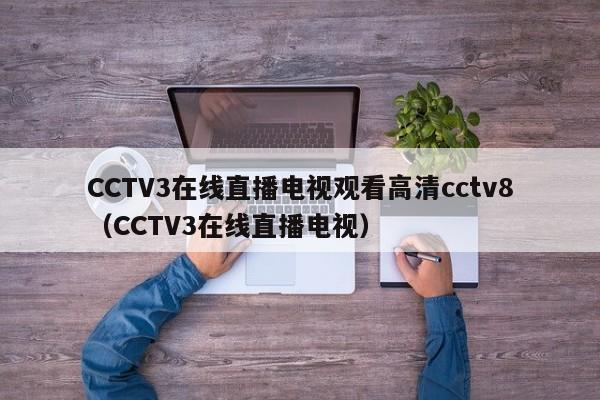 CCTV3在线直播电视观看高清cctv8（CCTV3在线直播电视）
