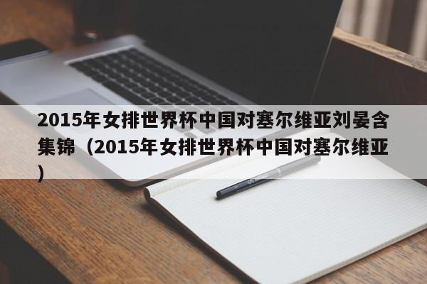 2015年女排世界杯中国对塞尔维亚刘晏含集锦（2015年女排世界杯中国对塞尔维亚）