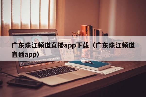 广东珠江频道直播app下载（广东珠江频道直播app）