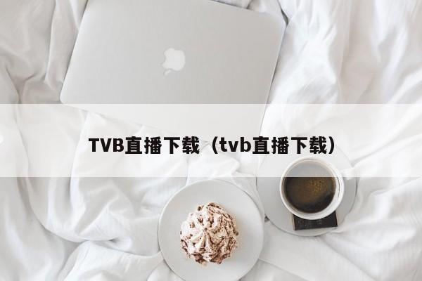 TVB直播下载（tvb直播下载）