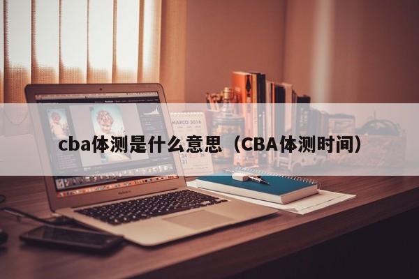 cba体测是什么意思（CBA体测时间）