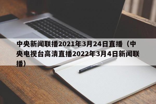 中央新闻联播2021年3月24日直播（中央电视台高清直播2022年3月4日新闻联播）