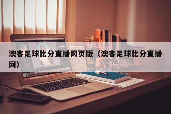 澳客足球比分直播网页版（澳客足球比分直播网）