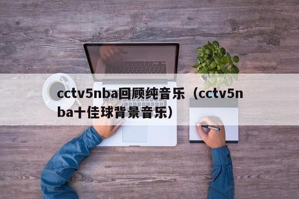 cctv5nba回顾纯音乐（cctv5nba十佳球背景音乐）