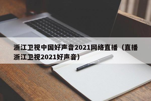 浙江卫视中国好声音2021网络直播（直播浙江卫视2021好声音）