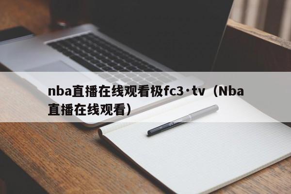 nba直播在线观看极fc3·tv（Nba直播在线观看）
