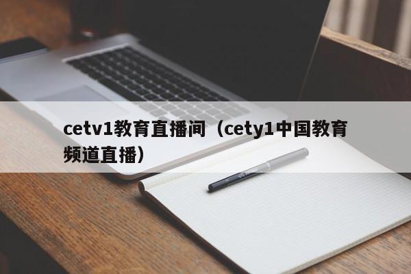 cetv1教育直播间（cety1中国教育频道直播）