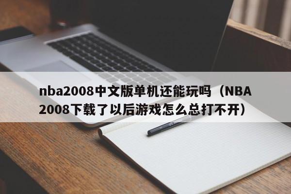nba2008中文版单机还能玩吗（NBA2008下载了以后游戏怎么总打不开）