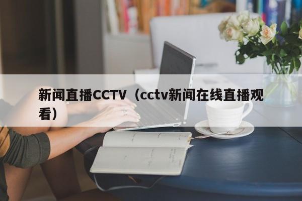 新闻直播CCTV（cctv新闻在线直播观看）