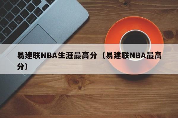 易建联NBA生涯最高分（易建联NBA最高分）