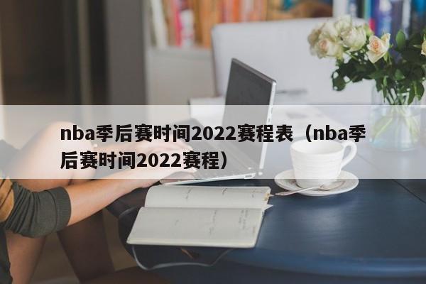 nba季后赛时间2022赛程表（nba季后赛时间2022赛程）