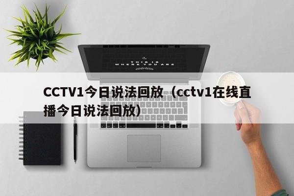 CCTV1今日说法回放（cctv1在线直播今日说法回放）