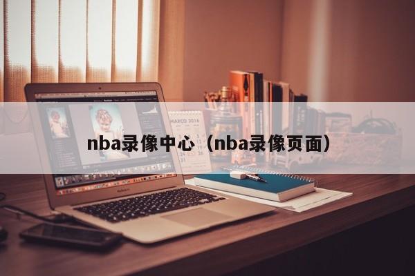 nba录像中心（nba录像页面）