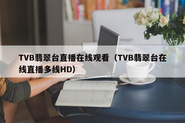 TVB翡翠台直播在线观看（TVB翡翠台在线直播多线HD）