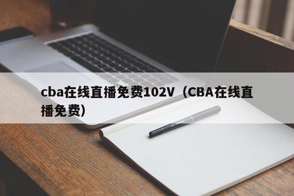 cba在线直播免费102V（CBA在线直播免费）