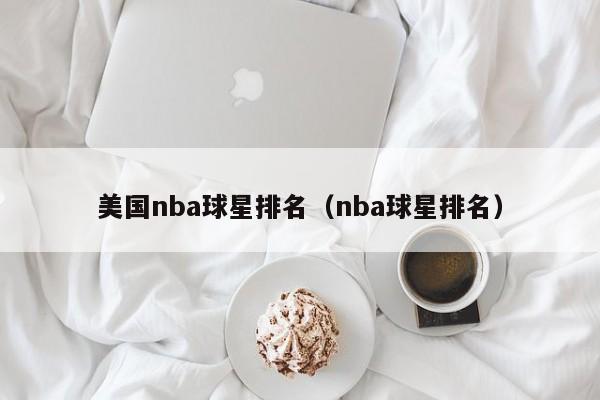 美国nba球星排名（nba球星排名）