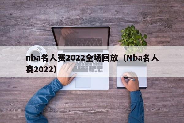 nba名人赛2022全场回放（Nba名人赛2022）