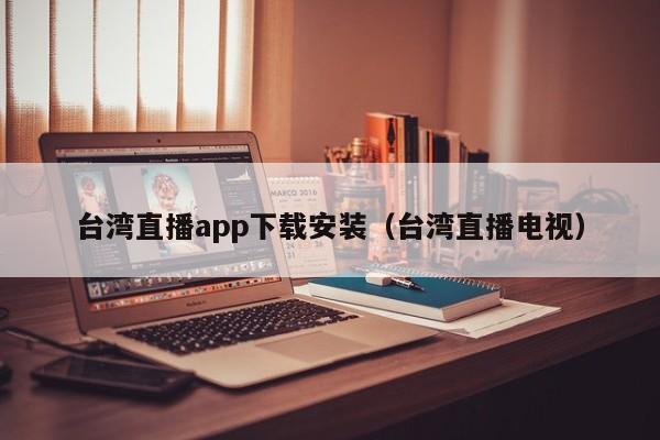 台湾直播app下载安装（台湾直播电视）