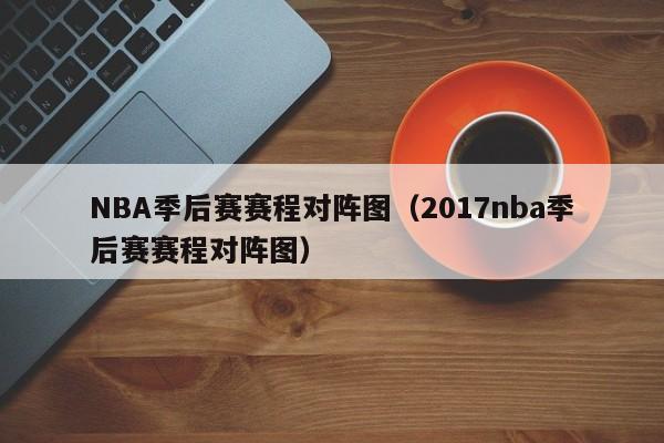 NBA季后赛赛程对阵图（2017nba季后赛赛程对阵图）