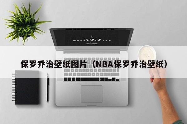 保罗乔治壁纸图片（NBA保罗乔治壁纸）