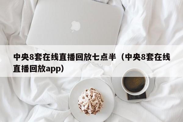 中央8套在线直播回放七点半（中央8套在线直播回放app）