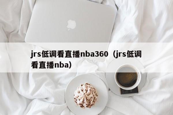 jrs低调看直播nba360（jrs低调看直播nba）