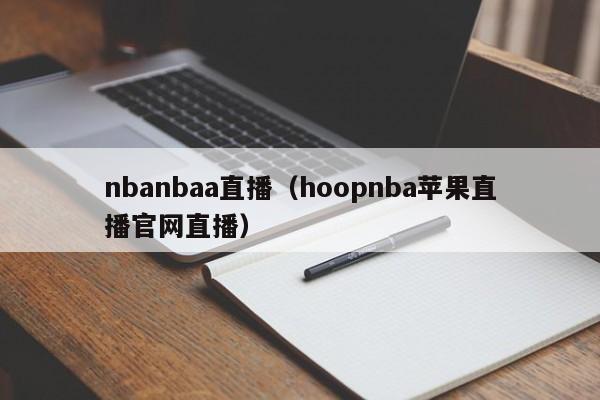 nbanbaa直播（hoopnba苹果直播官网直播）