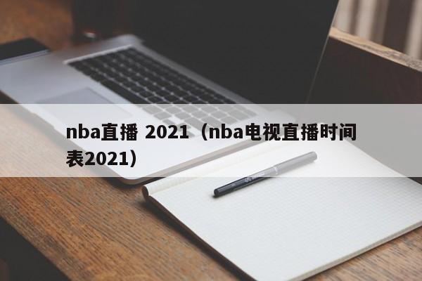 nba直播 2021（nba电视直播时间表2021）