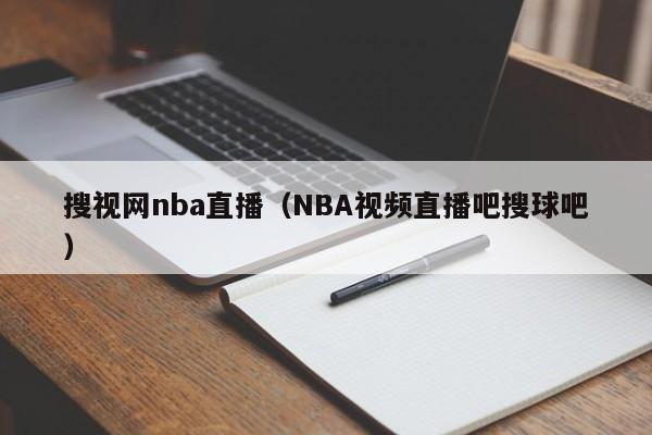 搜视网nba直播（NBA视频直播吧搜球吧）