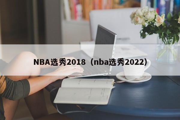 NBA选秀2018（nba选秀2022）