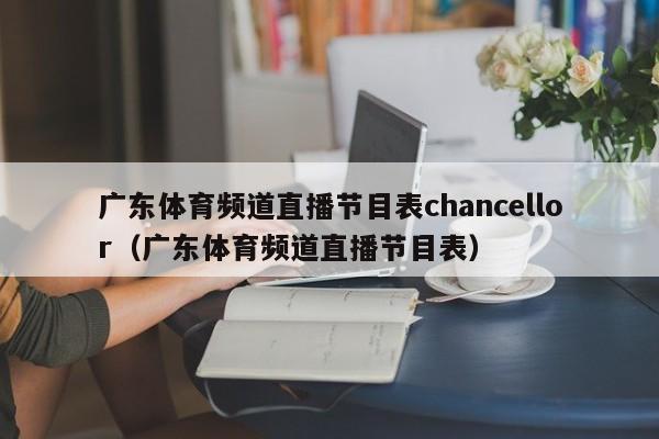 广东体育频道直播节目表chancellor（广东体育频道直播节目表）