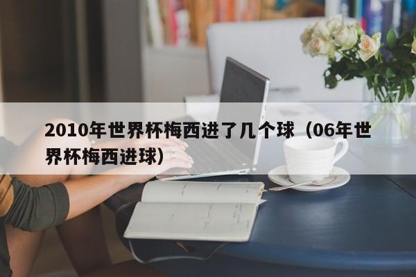 2010年世界杯梅西进了几个球（06年世界杯梅西进球）