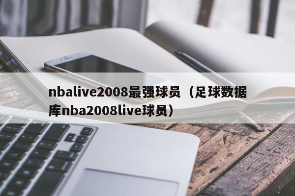 nbalive2008最强球员（足球数据库nba2008live球员）