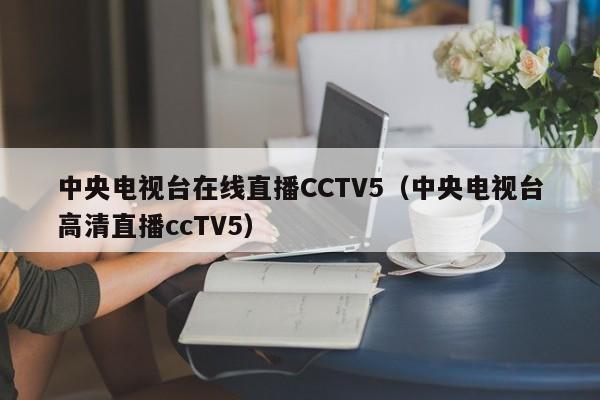 中央电视台在线直播CCTV5（中央电视台高清直播ccTV5）