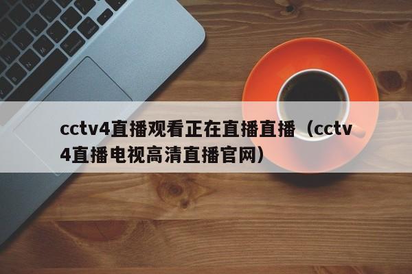 cctv4直播观看正在直播直播（cctv4直播电视高清直播官网）