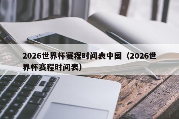 2026世界杯赛程时间表中国（2026世界杯赛程时间表）
