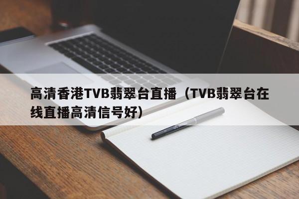 高清香港TVB翡翠台直播（TVB翡翠台在线直播高清信号好）