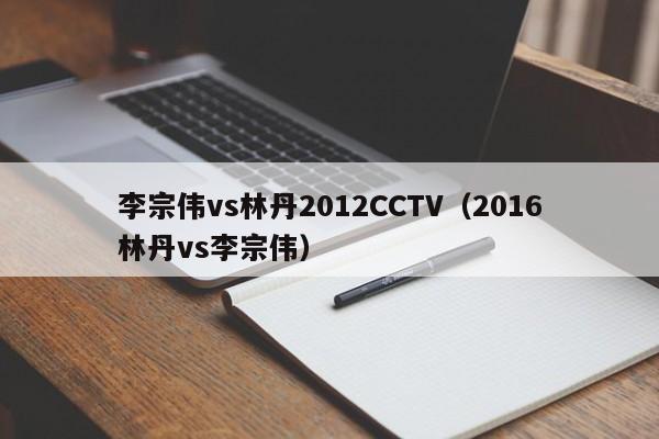 李宗伟vs林丹2012CCTV（2016林丹vs李宗伟）