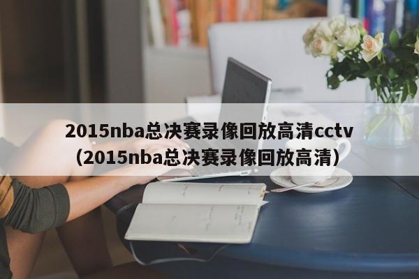 2015nba总决赛录像回放高清cctv（2015nba总决赛录像回放高清）