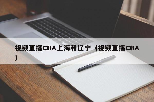 视频直播CBA上海和辽宁（视频直播CBA）