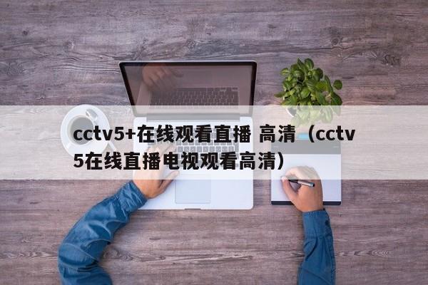 cctv5+在线观看直播 高清（cctv5在线直播电视观看高清）