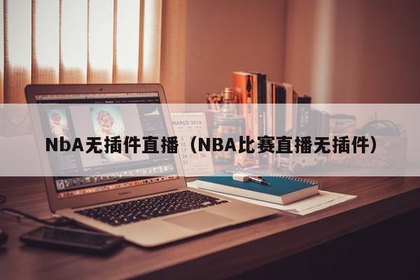 NbA无插件直播（NBA比赛直播无插件）