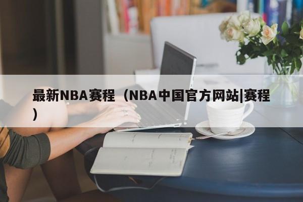 最新NBA赛程（NBA中国官方网站|赛程）