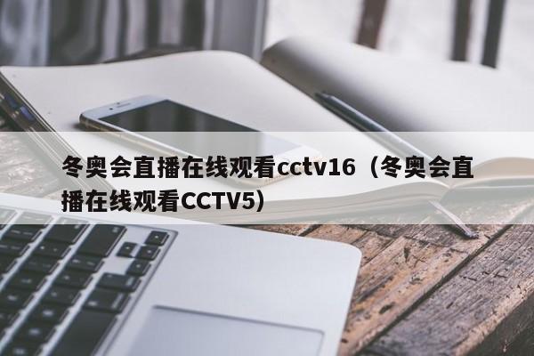 冬奥会直播在线观看cctv16（冬奥会直播在线观看CCTV5）