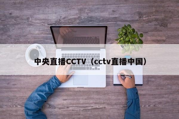 中央直播CCTV（cctv直播中国）