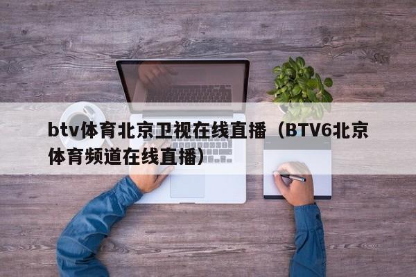 btv体育北京卫视在线直播（BTV6北京体育频道在线直播）