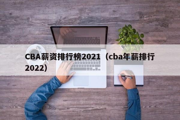 CBA薪资排行榜2021（cba年薪排行2022）