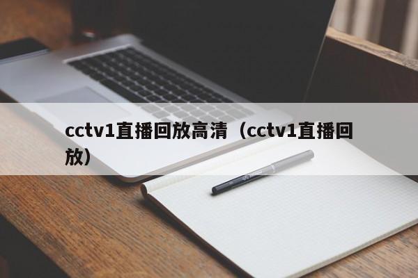 cctv1直播回放高清（cctv1直播回放）