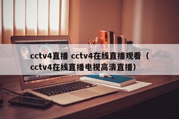 cctv4直播 cctv4在线直播观看（cctv4在线直播电视高清直播）