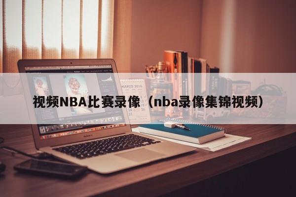 视频NBA比赛录像（nba录像集锦视频）